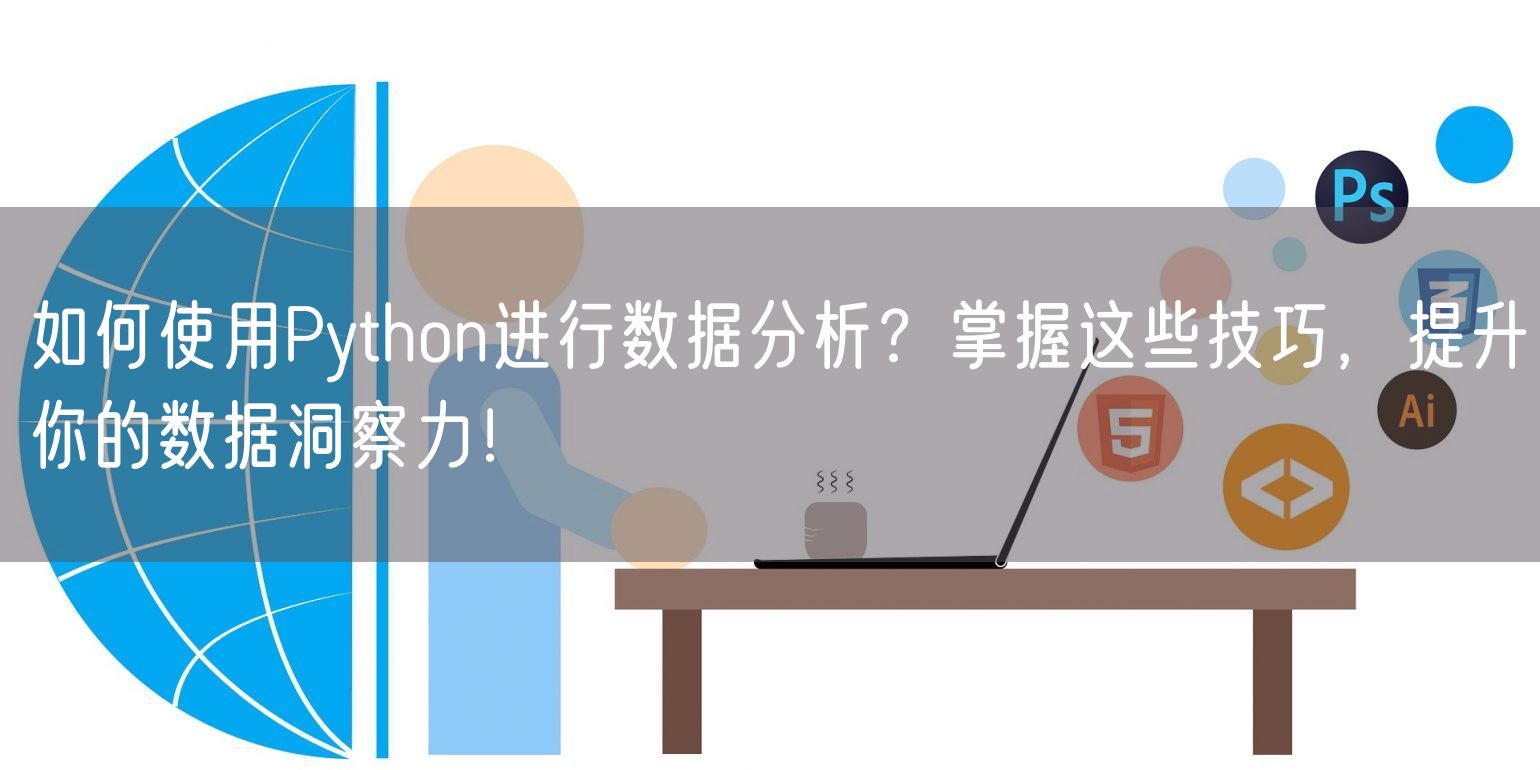 如何使用Python进行数据分析？掌握这些技巧，提升你的数据洞察力！